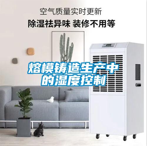 熔模鑄造生產(chǎn)中的濕度控制