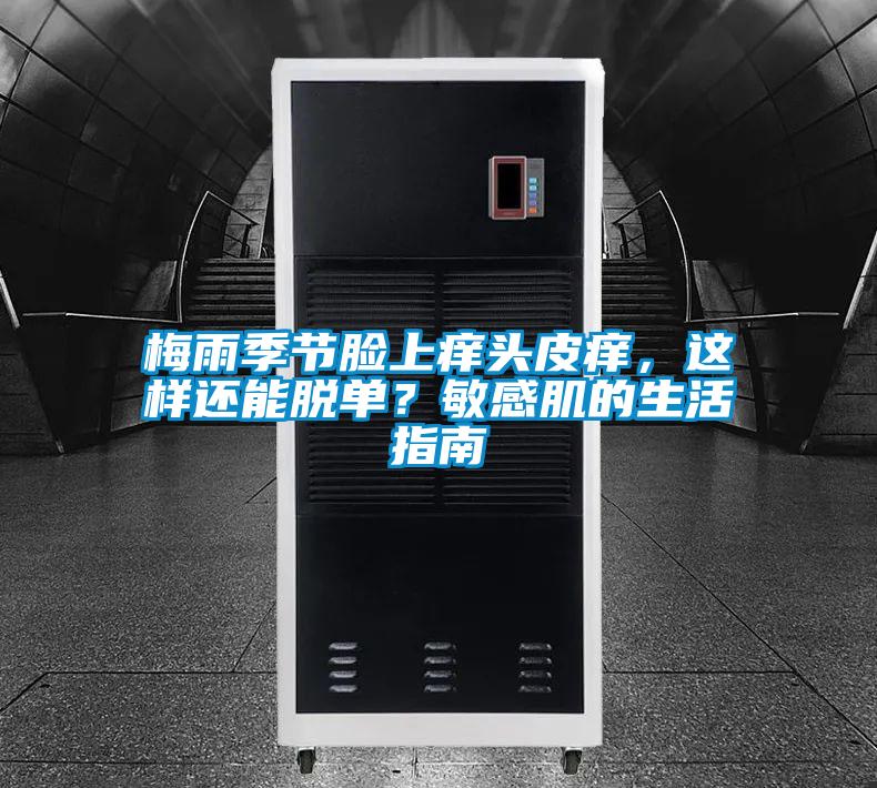梅雨季節臉上癢頭皮癢，這樣還能脫單？敏感肌的生活指南