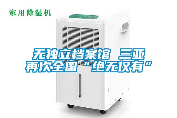 無(wú)獨立檔案館 三亞再次全國“絕無(wú)僅有”