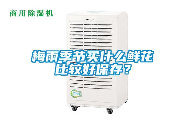 梅雨季節買(mǎi)什么鮮花比較好保存？
