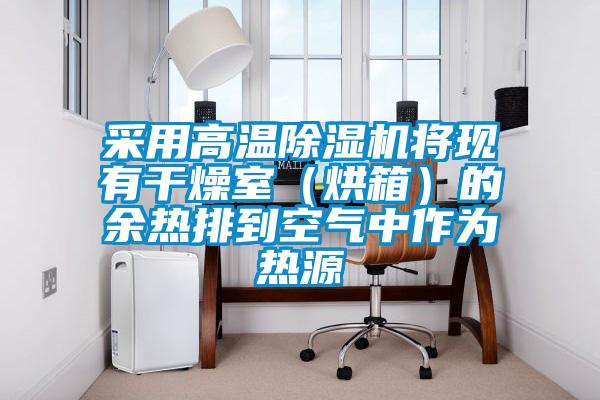 采用高溫除濕機將現有干燥室（烘箱）的余熱排到空氣中作為熱源