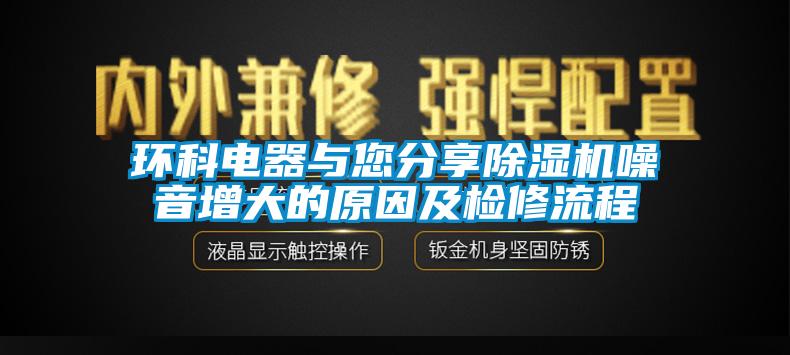 環(huán)科電器與您分享除濕機噪音增大的原因及檢修流程