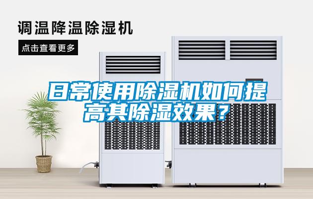 日常使用除濕機如何提高其除濕效果？