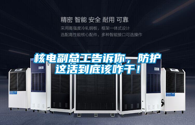 核電副總工告訴你，防護這活到底該咋干！