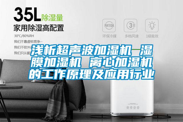 淺析超聲波加濕機 濕膜加濕機 離心加濕機的工作原理及應用行業(yè)