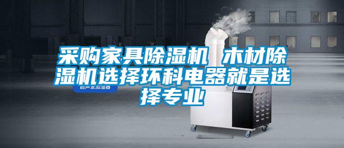 采購家具除濕機 木材除濕機選擇環(huán)科電器就是選擇專(zhuān)業(yè)