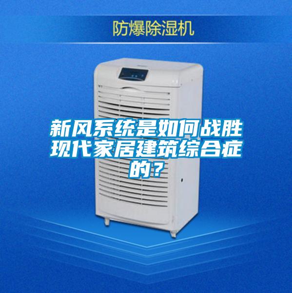 新風(fēng)系統是如何戰勝現代家居建筑綜合癥的？