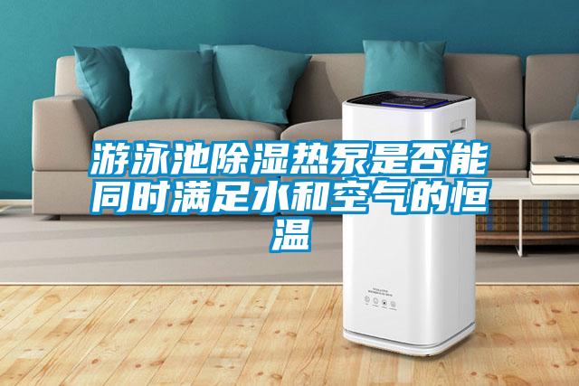 游泳池除濕熱泵是否能同時(shí)滿(mǎn)足水和空氣的恒溫