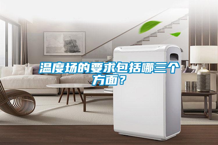 溫度場(chǎng)的要求包括哪三個(gè)方面？