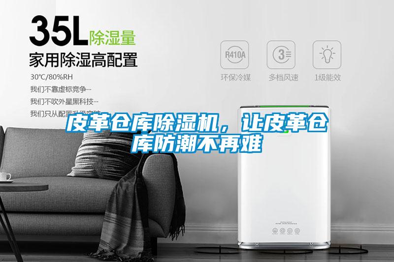 皮革倉庫除濕機，讓皮革倉庫防潮不再難