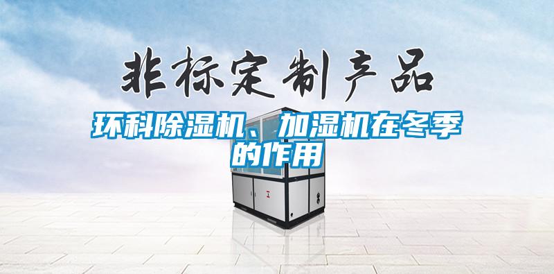 環(huán)科除濕機、加濕機在冬季的作用