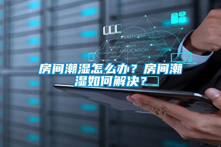 房間潮濕怎么辦？房間潮濕如何解決？