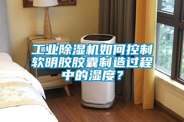 工業(yè)除濕機如何控制軟明膠膠囊制造過(guò)程中的濕度？
