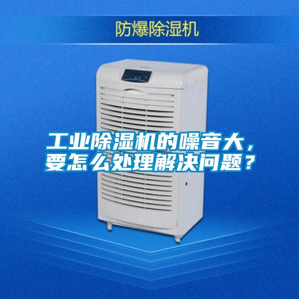 工業(yè)除濕機的噪音大，要怎么處理解決問(wèn)題？