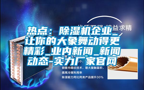 熱點(diǎn)：除濕機企業(yè)_讓你的大象舞動(dòng)得更精彩_業(yè)內新聞_新聞動(dòng)態(tài)-實(shí)力廠(chǎng)家官網(wǎng)