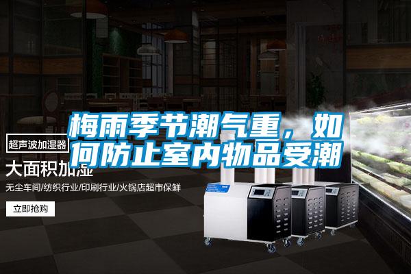 梅雨季節潮氣重，如何防止室內物品受潮