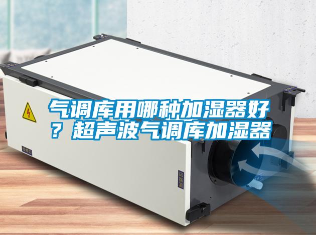 氣調庫用哪種加濕器好？超聲波氣調庫加濕器