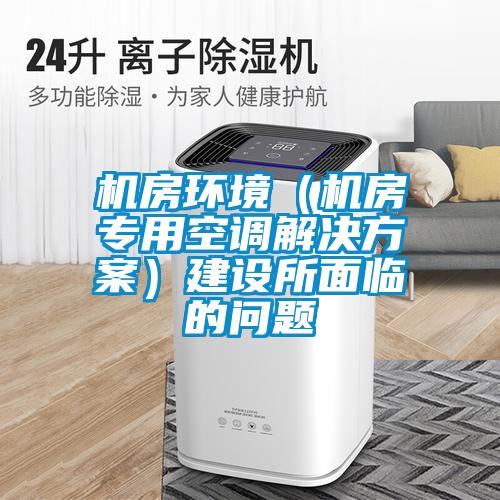 機房環(huán)境（機房專(zhuān)用空調解決方案）建設所面臨的問(wèn)題