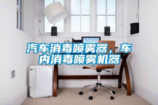 汽車(chē)消毒噴霧器，車(chē)內消毒噴霧機器