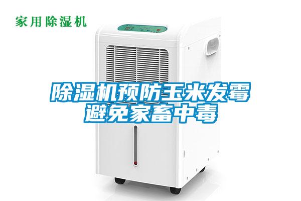 除濕機預防玉米發(fā)霉避免家畜中毒