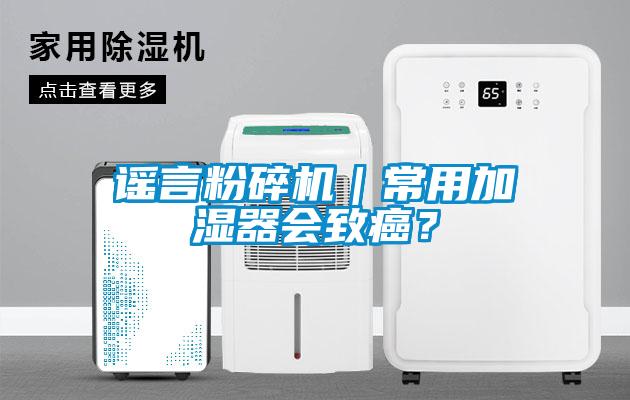 謠言粉碎機｜常用加濕器會(huì )致癌？