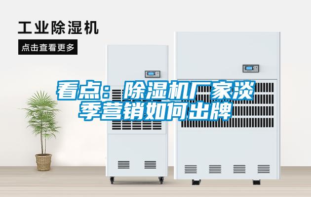 看點(diǎn)：除濕機廠(chǎng)家淡季營(yíng)銷(xiāo)如何出牌