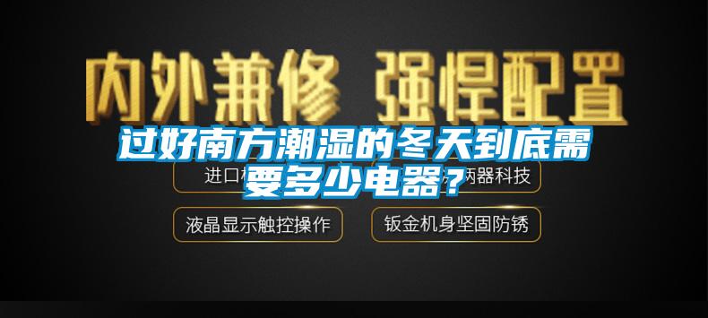 過(guò)好南方潮濕的冬天到底需要多少電器？