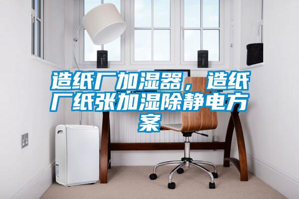 造紙廠(chǎng)加濕器，造紙廠(chǎng)紙張加濕除靜電方案