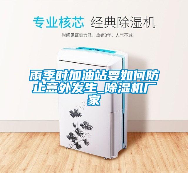 雨季時(shí)加油站要如何防止意外發(fā)生_除濕機廠(chǎng)家