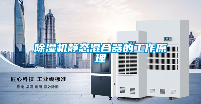 除濕機靜態(tài)混合器的工作原理