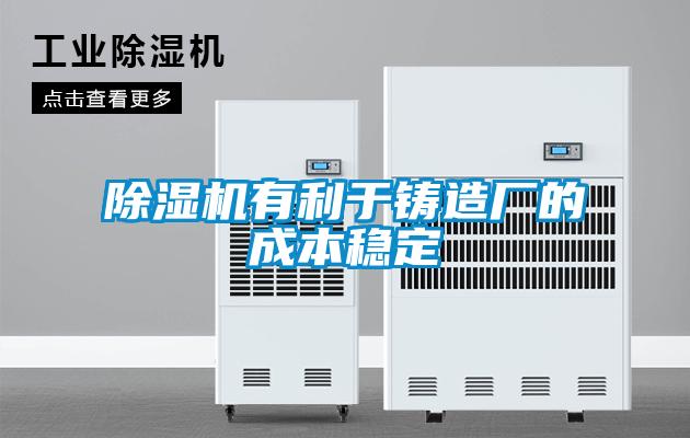 除濕機有利于鑄造廠(chǎng)的成本穩定