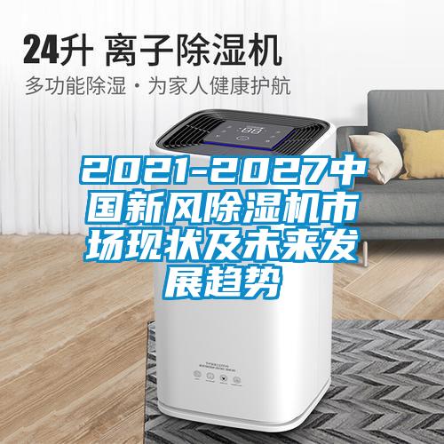 2021-2027中國新風(fēng)除濕機市場(chǎng)現狀及未來(lái)發(fā)展趨勢