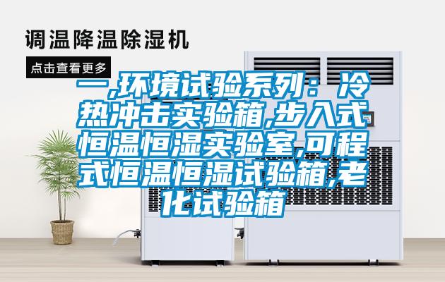 一,環(huán)境試驗系列：冷熱沖擊實(shí)驗箱,步入式恒溫恒濕實(shí)驗室,可程式恒溫恒濕試驗箱,老化試驗箱