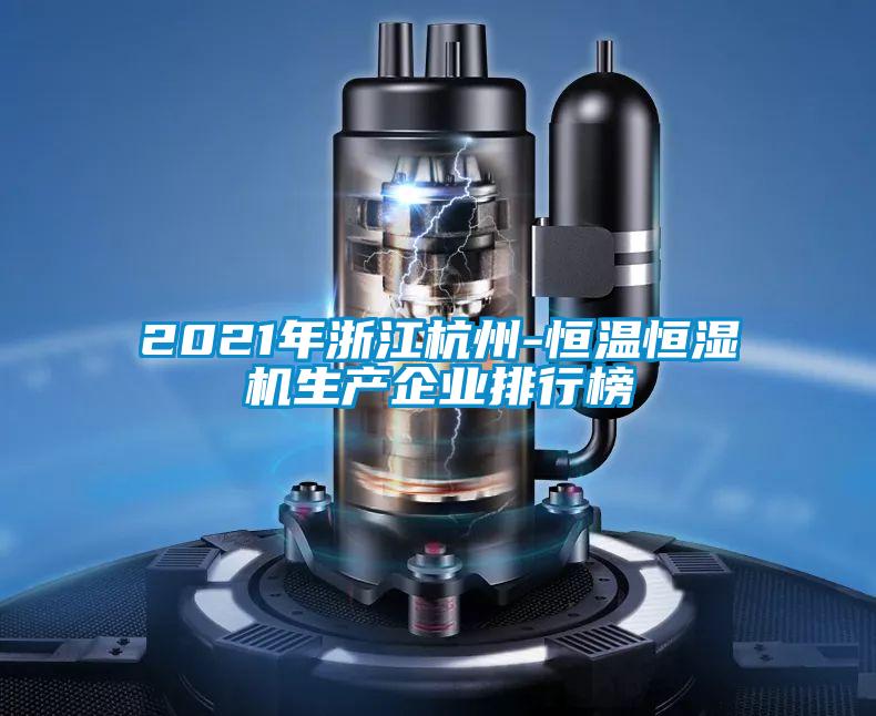 2021年浙江杭州-恒溫恒濕機生產(chǎn)企業(yè)排行榜