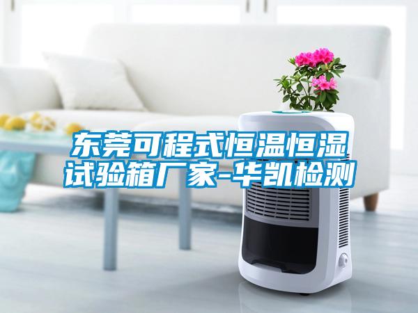 東莞可程式恒溫恒濕試驗箱廠(chǎng)家-華凱檢測