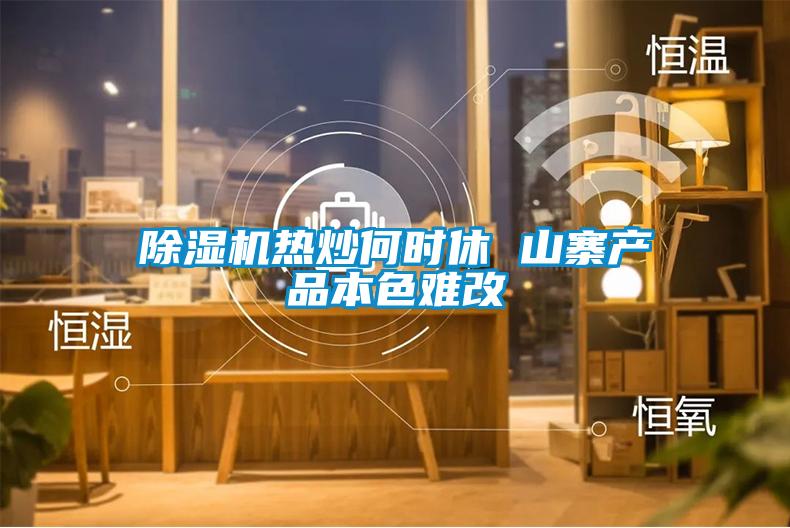 除濕機熱炒何時(shí)休 山寨產(chǎn)品本色難改