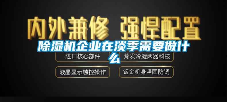 除濕機企業(yè)在淡季需要做什么