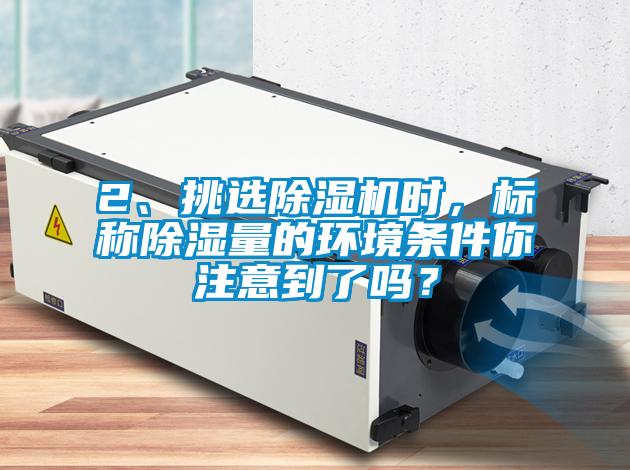 2、挑選除濕機時(shí)，標稱(chēng)除濕量的環(huán)境條件你注意到了嗎？