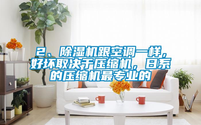 2、除濕機跟空調一樣，好壞取決于壓縮機，日系的壓縮機最專(zhuān)業(yè)的