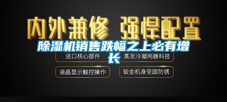除濕機銷(xiāo)售跌幅之上必有增長(cháng)