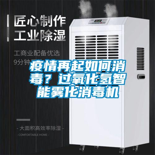 疫情再起如何消毒?過(guò)氧化氫智能霧化消毒機