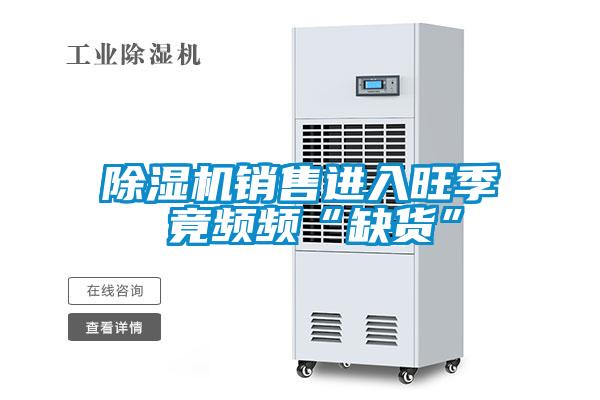 除濕機銷(xiāo)售進(jìn)入旺季 竟頻頻“缺貨”