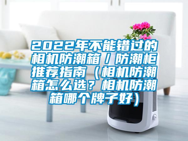 2022年不能錯過(guò)的相機防潮箱／防潮柜推薦指南（相機防潮箱怎么選？相機防潮箱哪個(gè)牌子好）