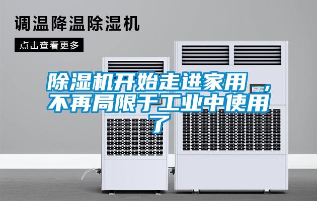除濕機開(kāi)始走進(jìn)家用 ，不再局限于工業(yè)中使用了