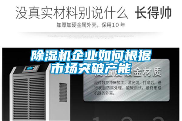 除濕機企業(yè)如何根據市場(chǎng)突破產(chǎn)能