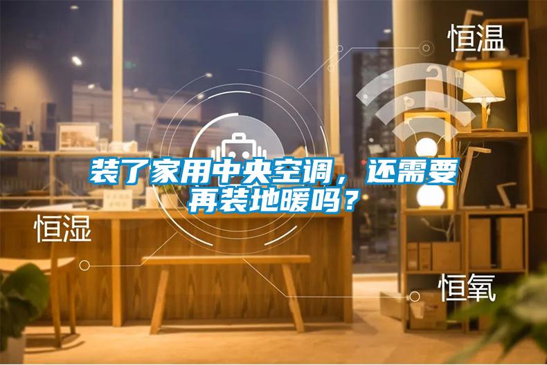 裝了家用中央空調，還需要再裝地暖嗎？