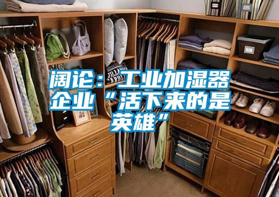 闊論：工業(yè)加濕器企業(yè)“活下來(lái)的是英雄”