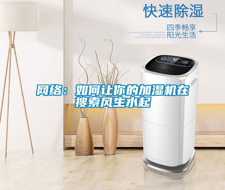 網(wǎng)絡(luò )：如何讓你的加濕機在搜索風(fēng)生水起