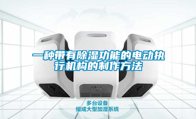 一種帶有除濕功能的電動(dòng)執行機構的制作方法
