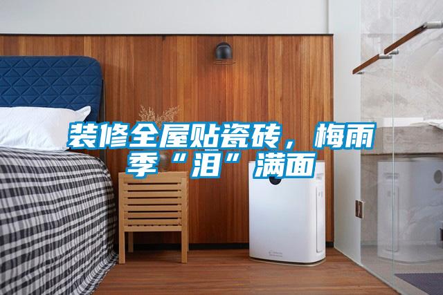 裝修全屋貼瓷磚，梅雨季“淚”滿(mǎn)面